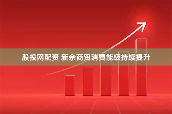 股投网配资 新余商贸消费能级持续提升