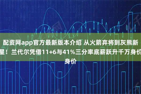 配资网app官方最新版本介绍 从火箭弃将到灰熊新星！兰代尔凭借11+6与41%三分率底薪跃升千万身价