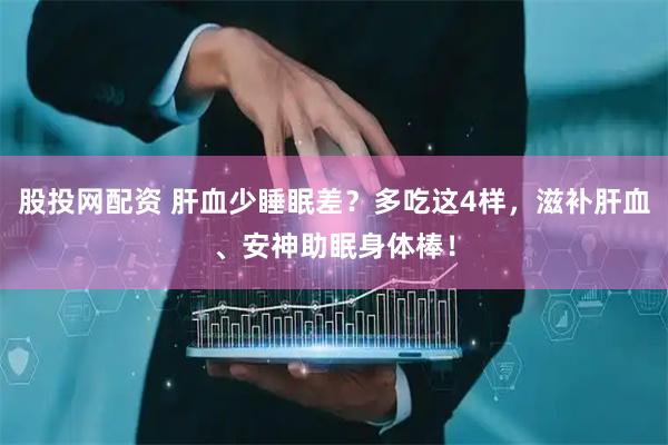 股投网配资 肝血少睡眠差？多吃这4样，滋补肝血、安神助眠身体棒！