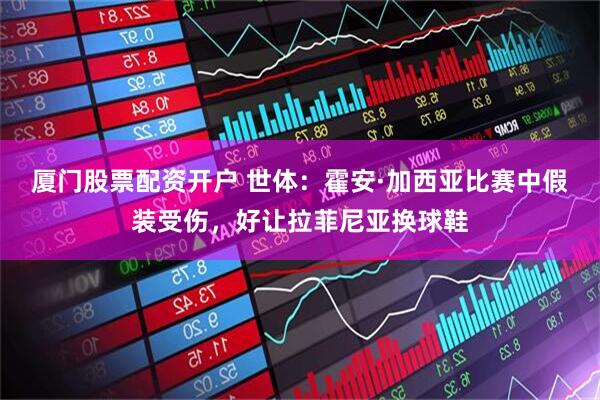 厦门股票配资开户 世体：霍安·加西亚比赛中假装受伤，好让拉菲尼亚换球鞋