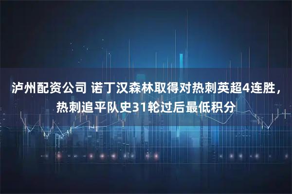 泸州配资公司 诺丁汉森林取得对热刺英超4连胜，热刺追平队史31轮过后最低积分
