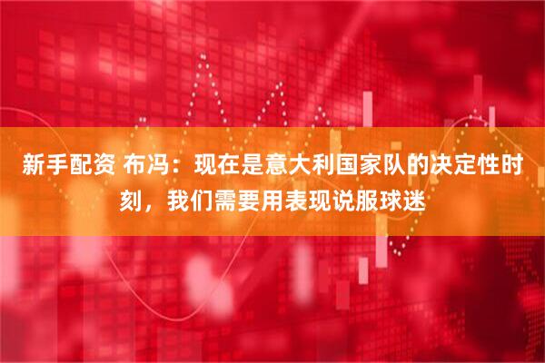 新手配资 布冯：现在是意大利国家队的决定性时刻，我们需要用表现说服球迷
