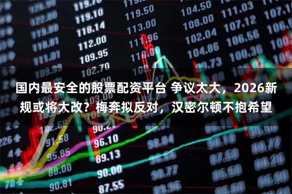 国内最安全的股票配资平台 争议太大，2026新规或将大改？梅奔拟反对，汉密尔顿不抱希望