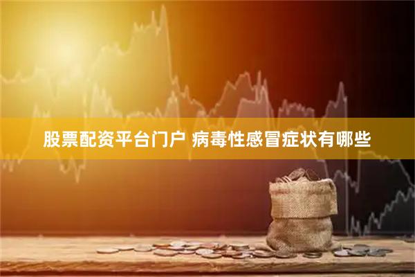 股票配资平台门户 病毒性感冒症状有哪些
