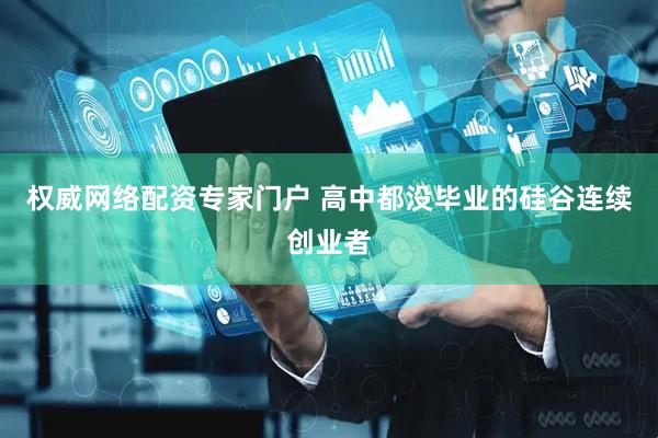 权威网络配资专家门户 高中都没毕业的硅谷连续创业者